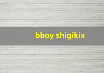 bboy shigikix